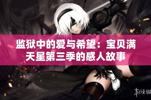 监狱中的爱与希望：宝贝满天星第三季的感人故事