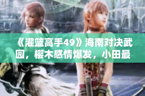 《灌篮高手49》海南对决武园，樱木感情爆发，小田最终释怀！