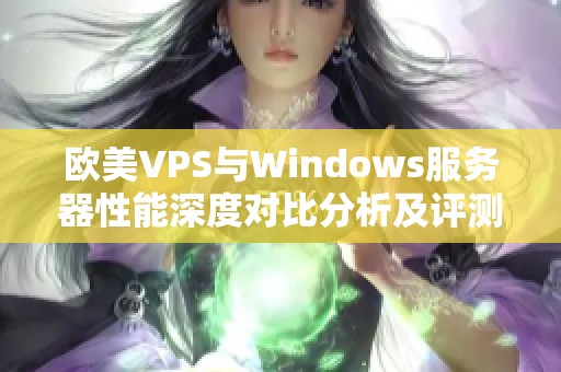 欧美VPS与Windows服务器性能深度对比分析及评测