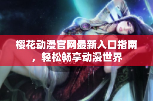 樱花动漫官网最新入口指南，轻松畅享动漫世界