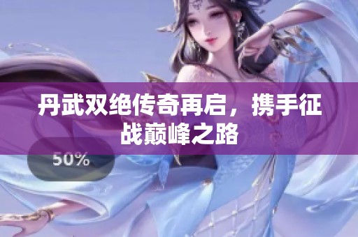丹武双绝传奇再启，携手征战巅峰之路