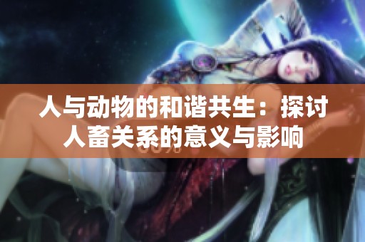 人与动物的和谐共生：探讨人畜关系的意义与影响