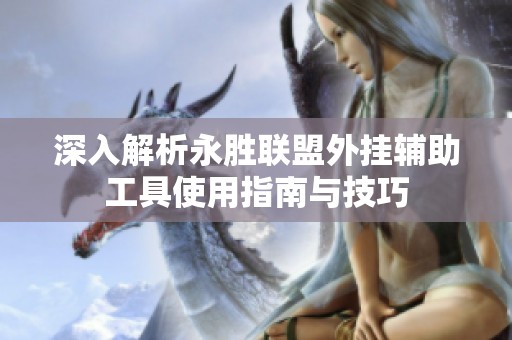 深入解析永胜联盟外挂辅助工具使用指南与技巧