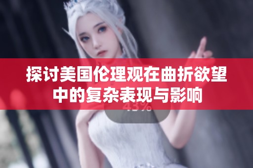 探讨美国伦理观在曲折欲望中的复杂表现与影响