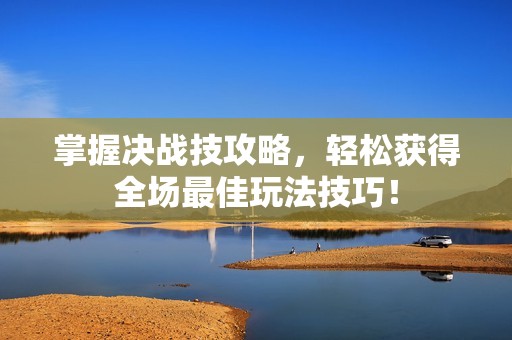 掌握决战技攻略，轻松获得全场最佳玩法技巧！