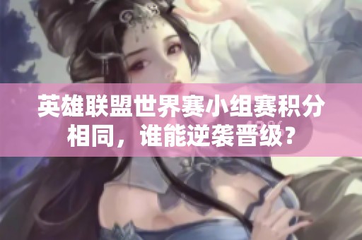 英雄联盟世界赛小组赛积分相同，谁能逆袭晋级？