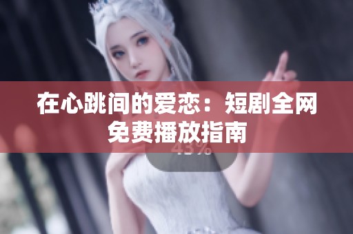 在心跳间的爱恋：短剧全网免费播放指南