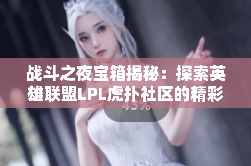 战斗之夜宝箱揭秘：探索英雄联盟LPL虎扑社区的精彩活动