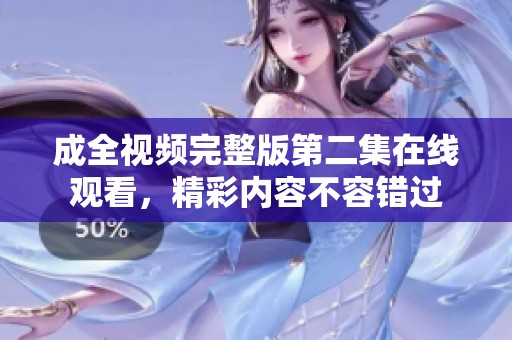 成全视频完整版第二集在线观看，精彩内容不容错过