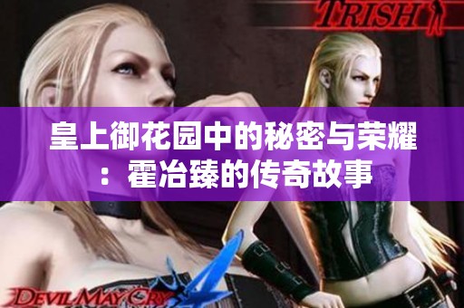 皇上御花园中的秘密与荣耀：霍冶臻的传奇故事
