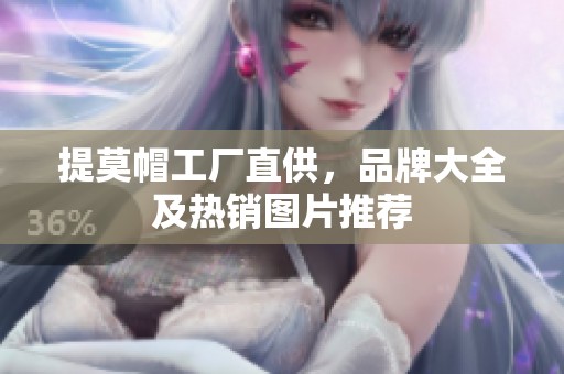 提莫帽工厂直供，品牌大全及热销图片推荐
