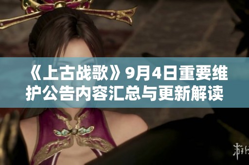 《上古战歌》9月4日重要维护公告内容汇总与更新解读