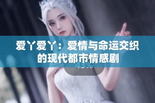 爱丫爱丫：爱情与命运交织的现代都市情感剧
