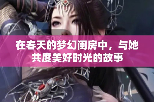 在春天的梦幻闺房中，与她共度美好时光的故事