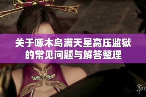 关于啄木鸟满天星高压监狱的常见问题与解答整理