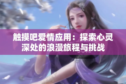 触摸吧爱情应用：探索心灵深处的浪漫旅程与挑战