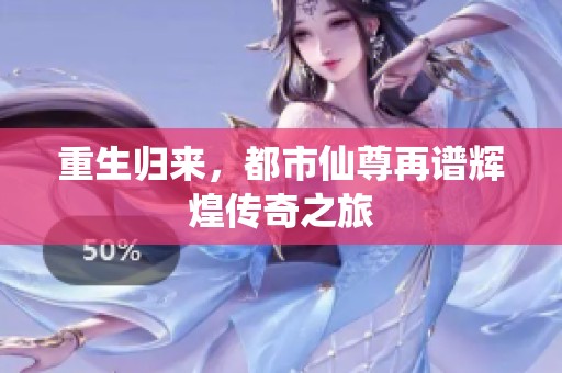 重生归来，都市仙尊再谱辉煌传奇之旅