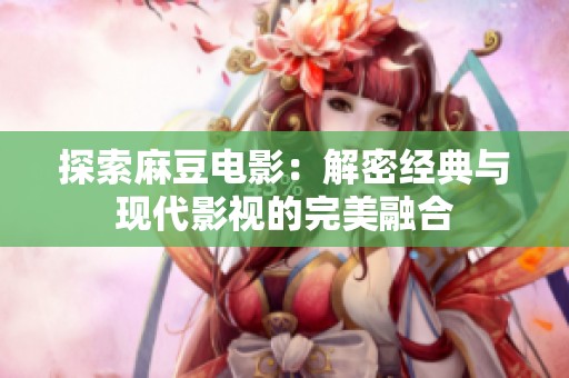 探索麻豆电影：解密经典与现代影视的完美融合