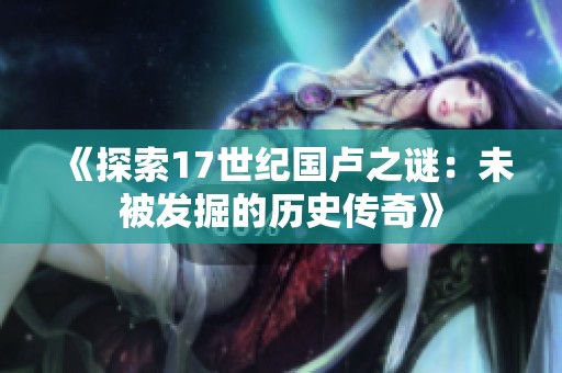 《探索17世纪国卢之谜：未被发掘的历史传奇》