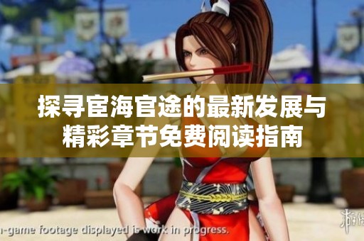 探寻宦海官途的最新发展与精彩章节免费阅读指南