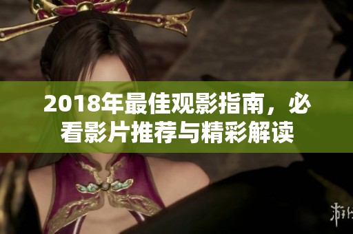 2018年最佳观影指南，必看影片推荐与精彩解读