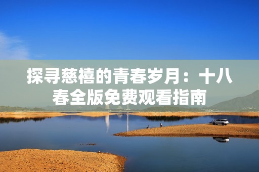 探寻慈禧的青春岁月：十八春全版免费观看指南
