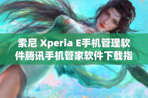 索尼 Xperia E手机管理软件腾讯手机管家软件下载指南