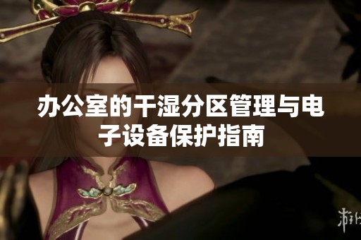办公室的干湿分区管理与电子设备保护指南