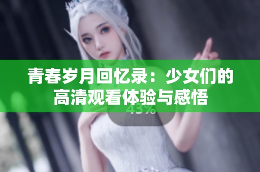 青春岁月回忆录：少女们的高清观看体验与感悟