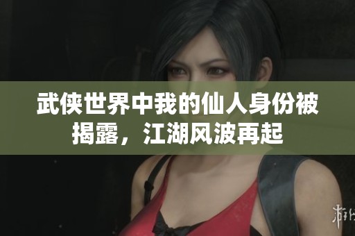 武侠世界中我的仙人身份被揭露，江湖风波再起