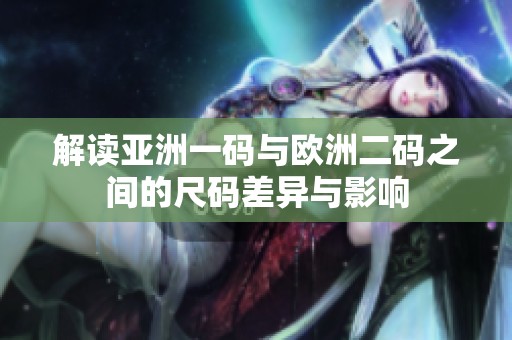 解读亚洲一码与欧洲二码之间的尺码差异与影响