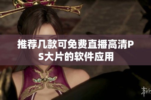 推荐几款可免费直播高清PS大片的软件应用