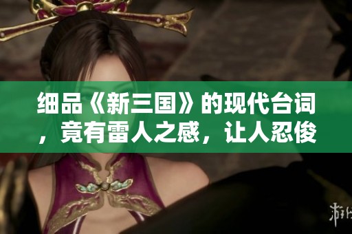 细品《新三国》的现代台词，竟有雷人之感，让人忍俊不禁的幽默瞬间