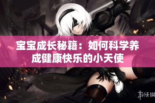 宝宝成长秘籍：如何科学养成健康快乐的小天使