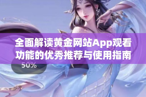 全面解读黄金网站App观看功能的优秀推荐与使用指南