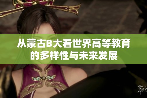 从蒙古B大看世界高等教育的多样性与未来发展