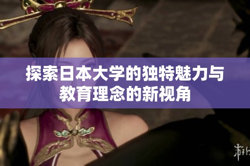 探索日本大学的独特魅力与教育理念的新视角