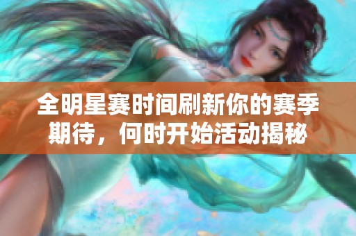 全明星赛时间刷新你的赛季期待，何时开始活动揭秘