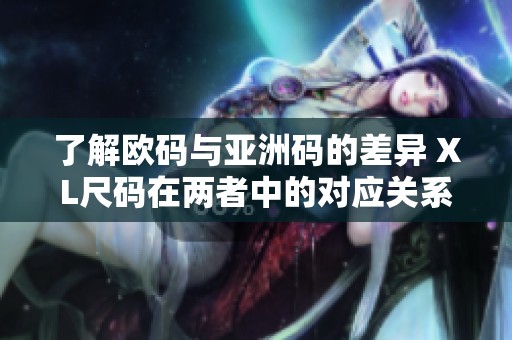 了解欧码与亚洲码的差异 XL尺码在两者中的对应关系分析