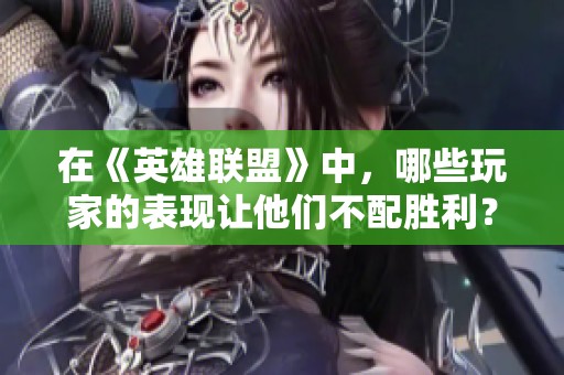 在《英雄联盟》中，哪些玩家的表现让他们不配胜利？