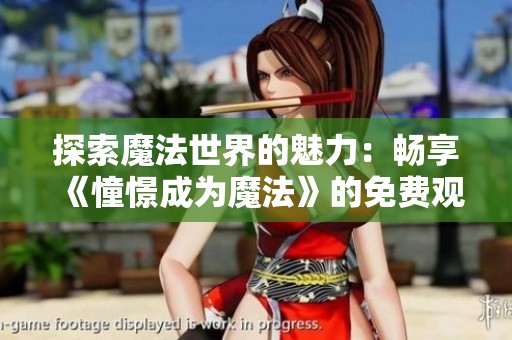 探索魔法世界的魅力：畅享《憧憬成为魔法》的免费观看全集！