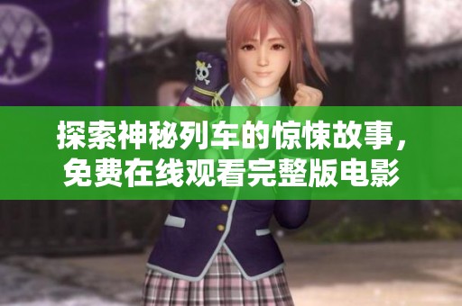 探索神秘列车的惊悚故事，免费在线观看完整版电影
