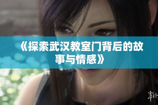 《探索武汉教室门背后的故事与情感》