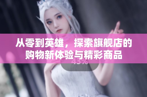 从零到英雄，探索旗舰店的购物新体验与精彩商品