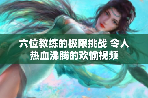 六位教练的极限挑战 令人热血沸腾的欢愉视频