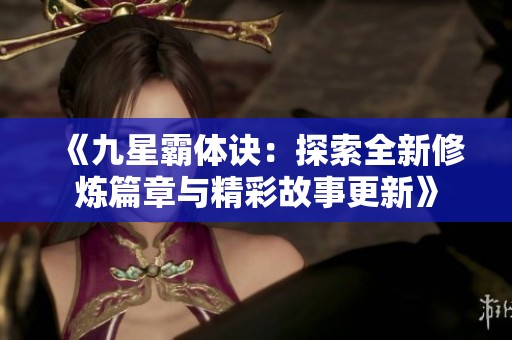 《九星霸体诀：探索全新修炼篇章与精彩故事更新》