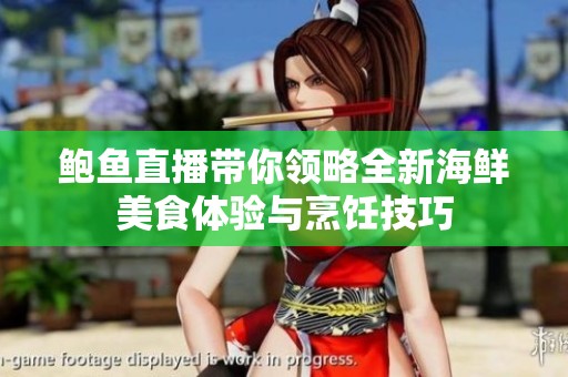 鲍鱼直播带你领略全新海鲜美食体验与烹饪技巧