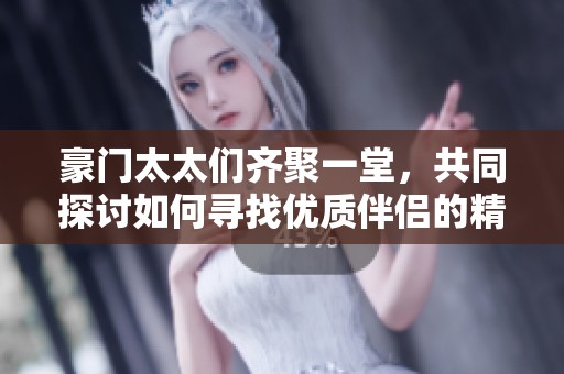 豪门太太们齐聚一堂，共同探讨如何寻找优质伴侣的精彩故事