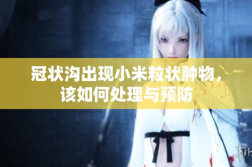 冠状沟出现小米粒状肿物，该如何处理与预防