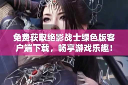 免费获取绝影战士绿色版客户端下载，畅享游戏乐趣！